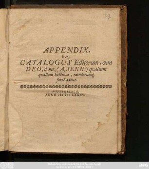 Appendix, sive Catalogus Editorum, cum Deo, a me,(A. Senn:) qualium qualium hastenus, edendorumq[ue] forte adhuc