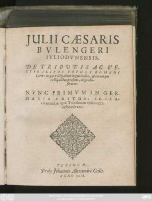 Iulii Caesaris Bulengeri Iuliodunensis, De Tributis Ac Vectigalibus Populi Romani Liber : in quo Vectigalium Regni Galliae, & eorum qui Vectigalibus praesunt, origo illustratur ; Nunc Primum In Germania Editus ; Sublatis mendis, quae Tolosanam editionem deformarant