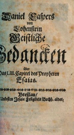 Daniel Caspers von Lohenstein Blumen, [3]. Daniel Caspers von Lohenstein Geistliche Gedancken über Das LIII. Capitel des Propheten Esaias