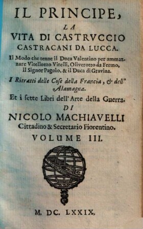 Tvtte Le Opere Di Nicolo Machiavelli Cittadino & Secretario Fiorentino : Divise già in V. Parti, mà adesso per maggior commodità del Lettore, in IV. Volumi ristrette, 3. Il Principe, La Vita Di Castrvccio Castracani Di Lucca ...
