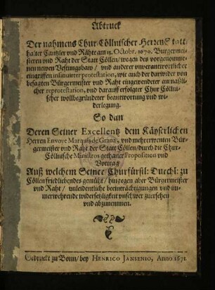 Abtruck Der nahmens Chur-Cöllnischer Herren Statthalter, Cantzler und Räthe am 13. Octobr. 1670. Bürgermeisteren und Rath der Stadt Cöllen/ wegen des vorgenommenen newen Vestungsbaw/ und anderer unverantwortlicher eingriffen insinuirter Protestation, wie auch der darwider von besagten Bürgermeister und Rath eingewendeter anmaßlicher reprotestation, und darauff erfolgter Chur Cöllnischer wollbegründeter beantwortung und widerlegung