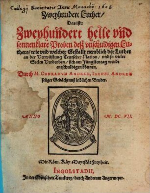 Zweyhundert Luther, das ist: Zweyhundert helle und sonnenklare Proben deß unschuldigen Luthers, wie und welcher Gestallt nemblich der Luther an der Verwüstung Teutscher Nation, und so vieler Seelen Verderben, sich am Jünstentag werde entschuldigen können