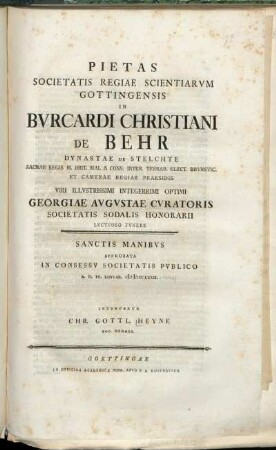 Pietas Societatis Regiae Scientiarvm Gottingensis In Bvrcardi Christiani De Behr Dynastae De Stelchte ... Georgiae Avgvstae Cvratoris Societatis Sodalis Honorarii Lvctvoso Fvnere Sanctis Manibvs Approbata In Consessv Societatis Pvblico A.D. IV. Ianvar. MDCCLXXII