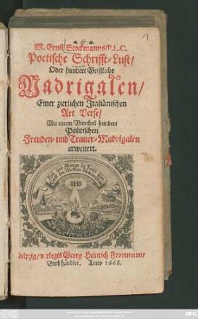1: M. Ernst Stockmanns/ P. L. C. Poetische Schrifft-Lust/ Oder hundert Geistliche Madrigalen/ Einer zierlichen Italiänischen Art Verse/