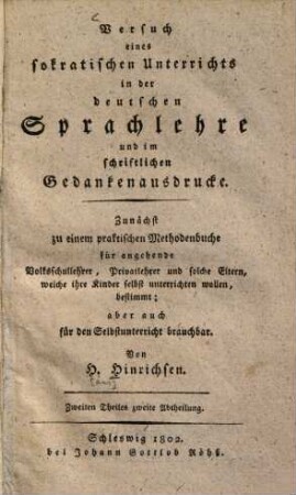 Versuch eines sokratischen Unterrichts in der deutschen Sprachlehre und im schriftlichen Gedankenausdrucke : Zunächst zu e. prakt. Methodenbuche f. angehende Volksschullehrer, ... bestimmt, aber auch f. d. Selbstunterricht brauchbar, 2,2
