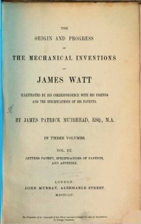 The origin and progress of the mechanical inventions of James Watt : illustrated by his correspondence and the specifications of his patents, 3. Letters patent, specifications of patents, appendix