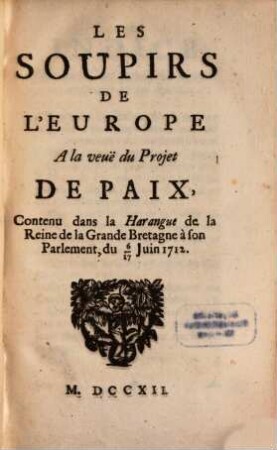 Les Soupirs De L'Europe A la veuë du Projet De Paix : Contenu dans la Harangue de la Reine de la Grande Bretagne à son Parlement, du 6/17 Juin 1712.
