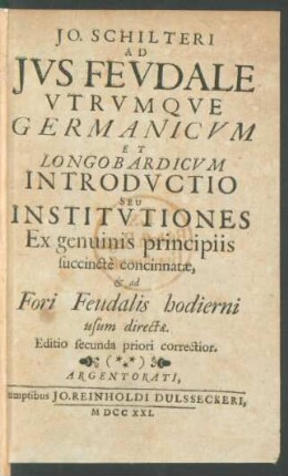 Jo. Schilteri Ad Ius Feudale Utrumque Germanicum Et Longobardicum Introductio Seu Institutiones Ex genuinis principiis succincte concinnatæ, & ad Fori Feudalis hodierni usum directæ