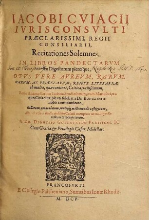Jacobi Cuiacii Iurisconsulti Praeclarissimi Regii Consiliarii, Recitationes Solemnes ..., [1,1]. In Libros Pandectarum seu Digestorum plerosque