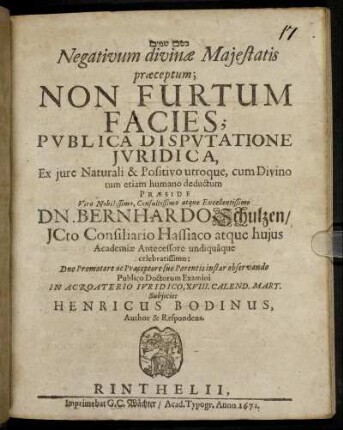 Negativum divinae Maiestatis praeceptum; Non Furtum Facies; Publica Disputatione Iuridica, Ex iure Naturali & Positivo utroque, cum Divino tum etiam humano deductum Praeside ... Dn. Bernhardo Schulzen/ ICto ... Publico Doctorum Examini In Acroaterio Iuridico, XVIII. Calend. Mart. Subiiciet Henricus Bodinus, Author & Respondens