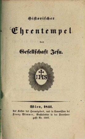 Historischer Ehrentempel der Gesellschaft Jesu : [Zeugnisse für die Gesellschaft Jesu von Päpsten, regierenden Fürsten, geistlichen und weltlichen Gelehrten u.s.w. aus alter und neuer Zeit]