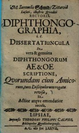 Diphthongographia, i. e. dissertatiuncula de vara & genuina diphtongorum Ae & Oe scriptione : quorundam cum amicorum, tum discipulorum rogatu revisa ...