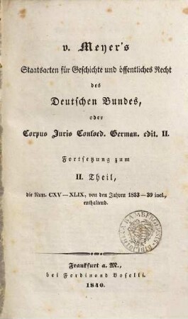 Staats-Acten für Geschichte und öffentliches Recht des Deutschen Bundes, 3. - Forts. zum Th. 2, die Nr. CXV - XLIX, v. d. Jahren 1833 - 1839 enth. - 1840. - S. XVII - XVIII, 427 - 610
