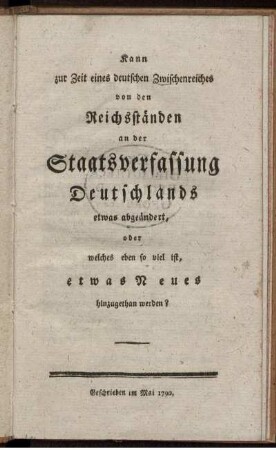 Kann zur Zeit eines deutschen Zwischenreiches von den Reichsständen an der Staatsverfassung Deutschlands etwas abgeändert, oder welches eben so viel ist, etwas Neues hinzugethan werden?