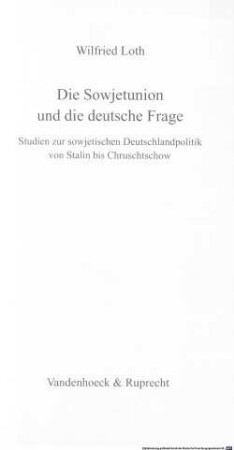 Die Sowjetunion und die deutsche Frage : Studien zur sowjetischen Deutschlandpolitik von Stalin bis Chruschtschow