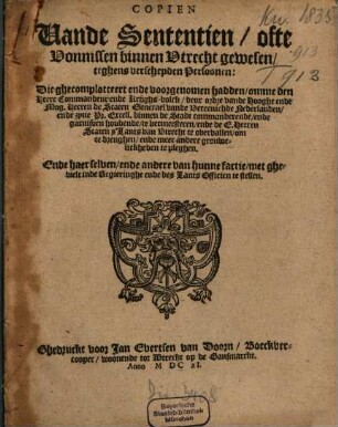 Copien Vande Sententien, ofte Vonnissen binnen Utrecht gewesen, teghens verscheyden Persoonen: Die ghecomplotteert ende voorgenomen hadden, omme den Heere Commandeur ende Krijghs-volck, deur ordre vande Hooghe ende Mog. Heeren de Staten Generael vande Vereenichde Nederlanden, ende zyne Pr. Excell. binnen de Stadt commanderende, ende garnisoen houdende, te vermeesteren, ende de E. Heeren Staten s'Lants van Utrecht te overvallen, ...