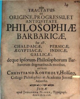Tractatus De Origine, Progressu, Et Antiquitate Philosophiae Barbaricae, hoc est, Chaldaicae, Aegyptiacae, Persicae, Indicae, Gallicae, deque ipsorum Philosophorum Barbarorum dogmatibus & moribus