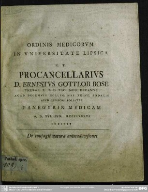 Ordinis Medicorum In Universitate Lipsica H. T. Procancellarius D. Ernestus Gottlob Bose Therap. P. P. O. Fac. Med. Decanus ... Panegyrin Medicam A. D. XVI. Iun. MDCCLXXXVI Indicit : De contagii natura animadversiones