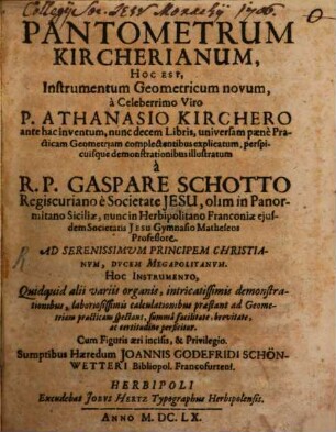 Pantometrum Kircherianum, hoc est instrumentum geometricum novom a celeberrimo viro Athanasio Kirchero : ante hac inventum, nunc decem libris, universam paene practicam geometriam complectentibus explicatum ...