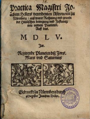 Practica Magistri Joachim Hellers verordenten Astronomi zu Nürmberg, auß warer Rechnung vnd grundt der Himlischen bewegung vnd Jnfluentz, von newem Practiciert. Auff das. MDLV. Jar