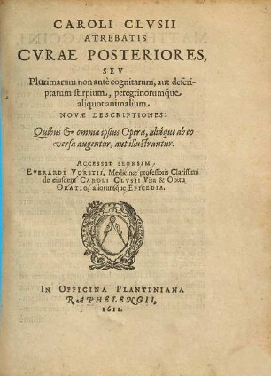 Caroli Clvsii Atrebatis Cvrae Posteriores, Sev Plurimarum non ante cognitarum, aut descriptarum stirpium, peregrinorumque aliquot animalium. Novae Descriptiones : Quibus & omnia ipsius Opera, aliáque ab eo versa augentur, aut illustrantur