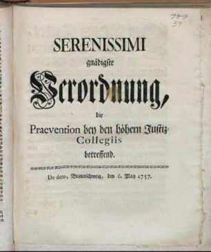 Serenissimi gnädigste Verordnung, die Praevention bey den höhern Justiz-Collegiis betreffend : De dato, Braunschweig, den 6. May 1757.