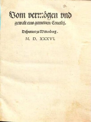 Vom vermoegen vnd gewalt eins gemeinen Concilij : Disputiert zu Wittenberg. M.D.XXXVI.