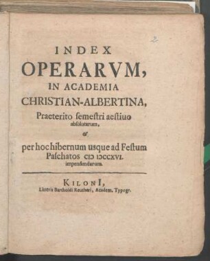 SS 1715u. WS 1715/16: Index Operarvm, In Academia Christian-Albertina, Praeterito semestri aestiuo absolutarum, & per hoc hibernum usque ad Festum Paschatos MDCCXVI. impendendarum.