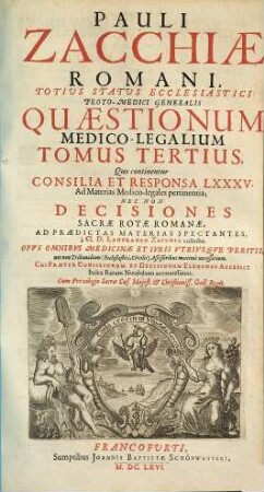 Pauli Zacchiae Romani, Totius Status Ecclesiastici Proto-Medici Generalis Quaestionum Medico-Legalium Tomi Tres, 3. Quo continentur Consilia Et Responsa LXXXV. Ad Materias Medico-legales pertinentia