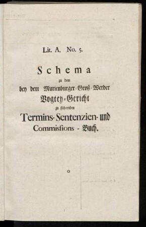 Lit. A. No. 5. Schema zu dem bey dem Marienburger-Groß-Werder Vogtey-Gericht zu führenden Termins-Sentenzien- und Commissions-Buch