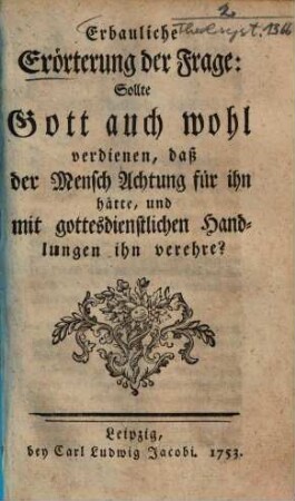 Erbauliche Erörterung der Frage: Sollte Gott auch wohl verdienen, daß der Mensch Achtung für ihn hätte, und mit gottesdienstlichen Handlungen ihn verehre?