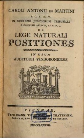 Caroli Antonii De Martini S.C.R.A.M. In Supremo Judiciorum Tribunali A Consiliis Aulicis, Et P.P.O. De Lege Naturali Positiones : In Usum Auditorii Vindobonensis