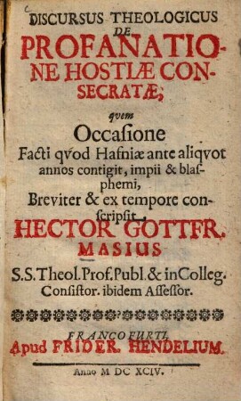 Discursus theologicus de profanatione hostiae consecratae, quem occasione facti quod Hafniae ante aliquot annos contigit, impii & blasphemii ... conscripsit