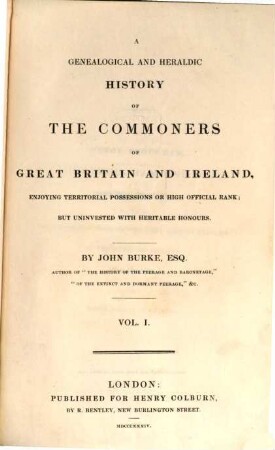 A genealogical and heraldic History of the Commoners of Great Britain and Ireland, enjoying territorial possessions or high official rank, but uninvested with heritable honours. [1.] (1834). - XII, 726 S.