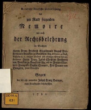 Accurate deutsche Uebersetzung des um Rath fragenden Memoire wie auch der Rechtsbelehrung in Sachen Herrn Franz Friedrich Siegismund August Freiherrn von Boecklin zu Boecklins-Au ... Gegen den sich also nennenden Joseph Franz Balayne, einen Knopfmacher Lehrburschen