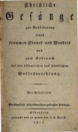 Christliche Gesänge zur Beförderung eines frommen Sinnes und Wandels und zum Gebrauch bei der öffentlichen und häuslichen Gottesverehrung : Mit Melodien ; Mit Churfürstlichen Pfalz-Bayrischem ... Privilegio