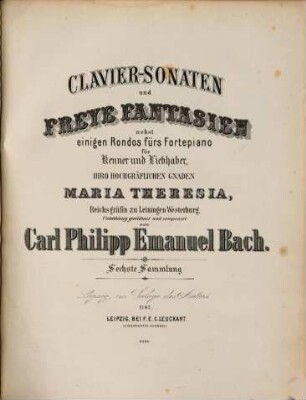 Carl Philipp Emanuel Bach's Clavier-Sonaten, Rondos und freie Fantasien : für Kenner u. Liebhaber, 6. Clavier-Sonaten und freye Fantasien nebst einigen Rondos fürs Fortepiano