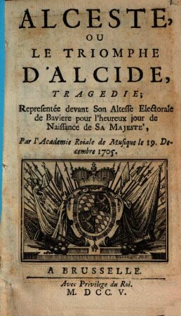 Alceste, Ou Le Triomphe D'Alcide : Tragedie; Represenée devant Son Altesse Electorale de Baviere pour l'heureux jour de Naissance de Sa Majesté