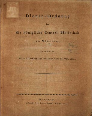 Dienst-Ordnung für die Königliche Central-Bibliothek zu München : genehmigt durch allerhöchstes Rescript vom 20. Oct. 1811