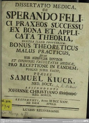Dissertatio Medica De Sperando Felici Praxeos Successu Ex Bona Et Applicata Theoria, Contra Illud Proverbium: Bonus Theoreticus Malus Practicus