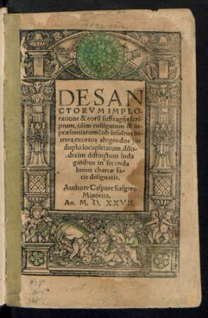 DE SAN||CTORVM IMPLO-||ratione & eorũ suffragijs scri-||ptum, olim euulgatum & in-||praesentiarum ... || in || duplo locupletatum, duo-||decim distinctum Inda||ginibus ... || Authore Caspare Sasgero || Minorita.||