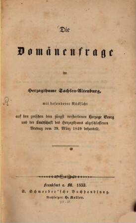 Die Domänenfrage im Herzogthume Sachsen-Altenburg, mit besonderer Rücksicht auf den zwischen dem jüngst verstorbenen Herzoge Georg und der Landschaft des Herzogthums abgeschlossenen Vertrag vom 29. März 1849 behandelt