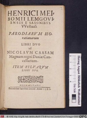 Henrici Meibomii Lemgoviensis E Saxonibvs VVestuali Parodiarvm Horatianarum Libri Dvo ad Nicolavm Caasam Magnum regni Daniæ Cancellarium. : Item Sylvarvm Libri Dvo.