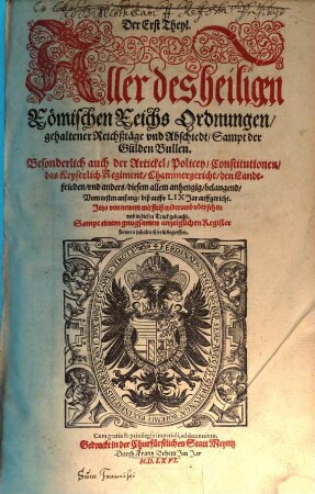 Der ... Theyl. Aller des heiligen Römischen Reichs Ordnungen gehaltener Reichßtäge vnd Abschiedt Sampt der Gulden Bullen : Besonderlich auch der Artickel Policey Conatitutionen das Keyserlich Regiment Chammergericht den Landtfrieden ... belangend Vom ersten anfang biß auffs LIX Jar auffgericht, 1