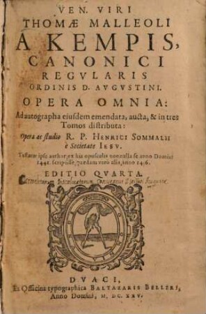 Ven. Viri Thomae Malleoli A Kempis, Canonici Regvlaris Ordinis D. Avgvstini. Opera Omnia : Ad autographa eiusdem emendata, aucta, & in tres Tomos distributa
