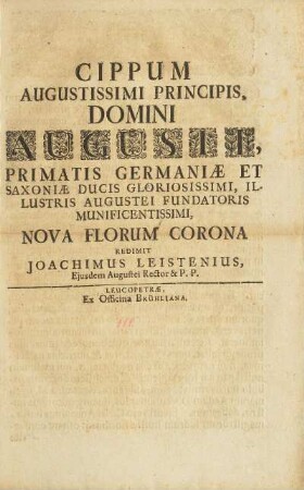 Cippum Augustissimi Principis, Domini Augusti, Primatis Germaniæ Et Saxoniæ Ducis Gloriosissimi, Illustris Augustei Fundatoris Munificentissimi, Nova Florum Corona