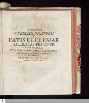 Conspectvs Exercitii Oratorii De Fatis Ecclesiae Gallicanae Praecipvis Classi Selectae In Paedagogio Regio Glavchensi Ad Halam Magdebvrgicam Propositi Die XV Febrvarii MDCCXXX Hora IX Matvtina