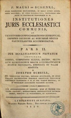 Mauri de Schenkl, ... Institutiones juris ecclesiastici communis, et territoriis confoederationis Germanicae, imprimis Bavariae acBorussiae regnis particulariter accommodatae, 2. Ius ecclesiasticum privatum