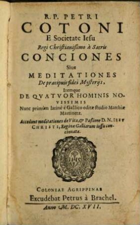 R. P. Petri Cotoni E Societate Iesu Regi Christianißimo à Sacris Conciones Siue Meditationes De præcipuis fidei Mysterijs, Itemque De Qvatvor Hominis Novissimis