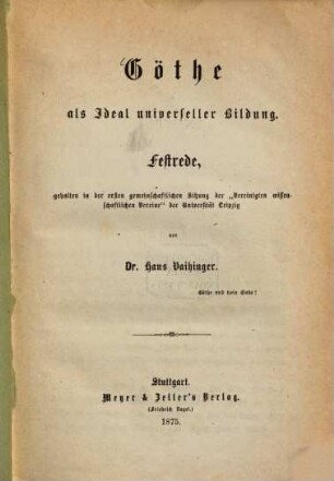 Goethe als Ideal universeller Bildung : Festrede, gehalten in der ersten gemeinschaft Sitzung der "Vereinigten wissenschaftl. Vereine" der Universität Leipzig